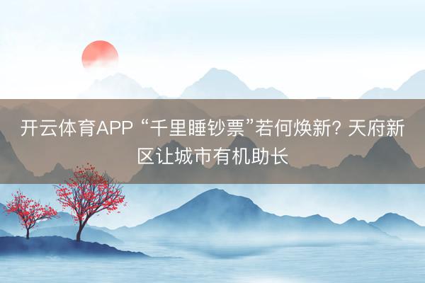 开云体育APP “千里睡钞票”若何焕新? 天府新区让城市有机助长