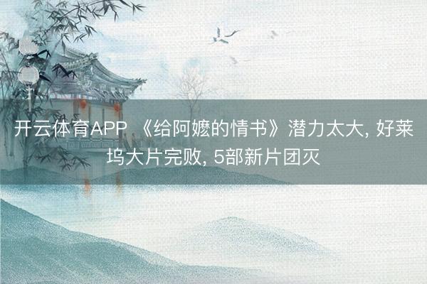开云体育APP 《给阿嬷的情书》潜力太大， 好莱坞大片完败， 5部新片团灭