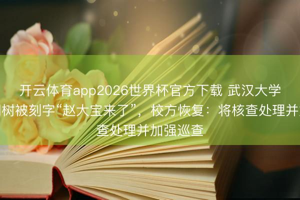 开云体育app2026世界杯官方下载 武汉大学校园梧桐树被刻字“赵大宝来了”,校方恢复:将核查处理并加强巡查