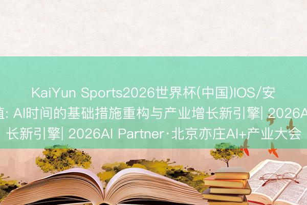 KaiYun Sports2026世界杯(中国)IOS/安卓官方下载 从算力到价值: AI时间的基础措施重构与产业增长新引擎| 2026AI Partner·北京亦庄AI+产业大会