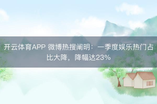 开云体育APP 微博热搜阐明:一季度娱乐热门占比大降,降幅达23%
