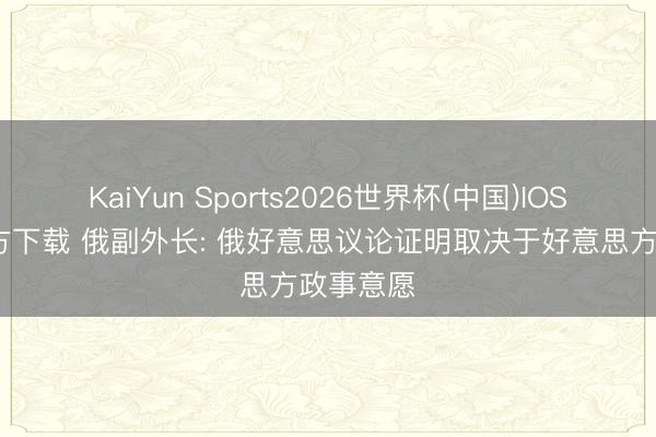 KaiYun Sports2026世界杯(中国)IOS/安卓官方下载 俄副外长: 俄好意思议论证明取决于好意思方政事意愿