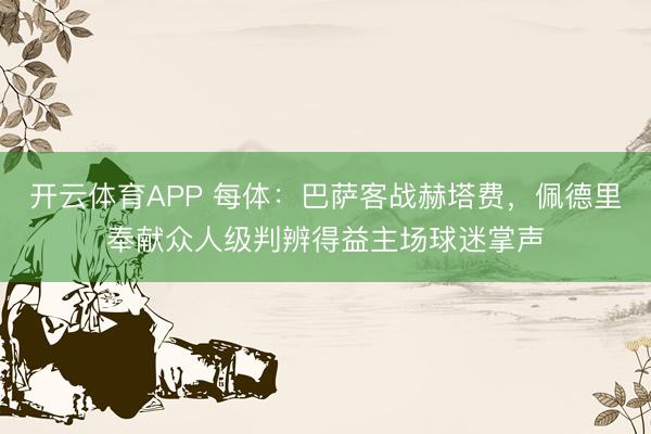 开云体育APP 每体:巴萨客战赫塔费,佩德里奉献众人级判辨得益主场球迷掌声