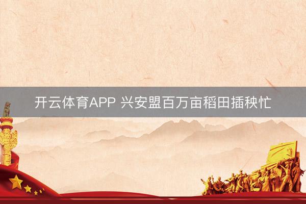 开云体育APP 兴安盟百万亩稻田插秧忙
