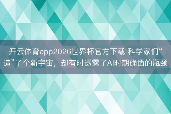 开云体育app2026世界杯官方下载 科学家们“造”了个新宇宙,却有时透露了AI时期确凿的瓶颈