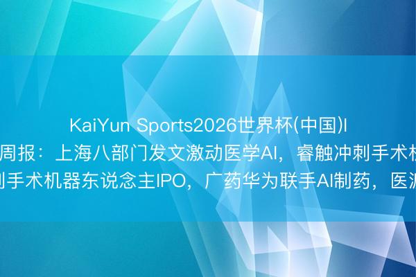 KaiYun Sports2026世界杯(中国)IOS/安卓官方下载 AI医疗周报：上海八部门发文激动医学AI，睿触冲刺手术机器东说念主IPO，广药华为联手AI制药，医渡科技订单密集落地