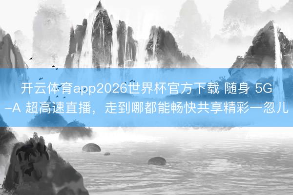 开云体育app2026世界杯官方下载 随身 5G-A 超高速直播,走到哪都能畅快共享精彩一忽儿