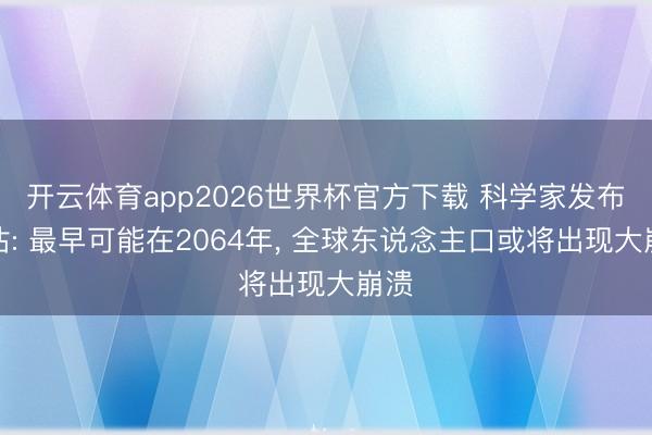 开云体育app2026世界杯官方下载 科学家发布预估: 最早可能在2064年， 全球东说念主口或将出现大崩溃