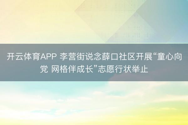 开云体育APP 李营街说念薛口社区开展“童心向党 网格伴成长”志愿行状举止