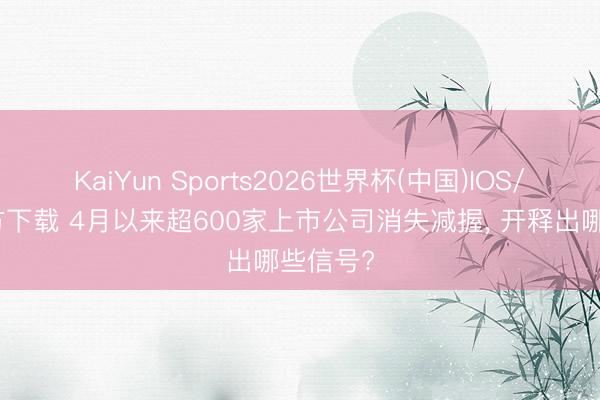 KaiYun Sports2026世界杯(中国)IOS/安卓官方下载 4月以来超600家上市公司消失减握， 开释出哪些信号?