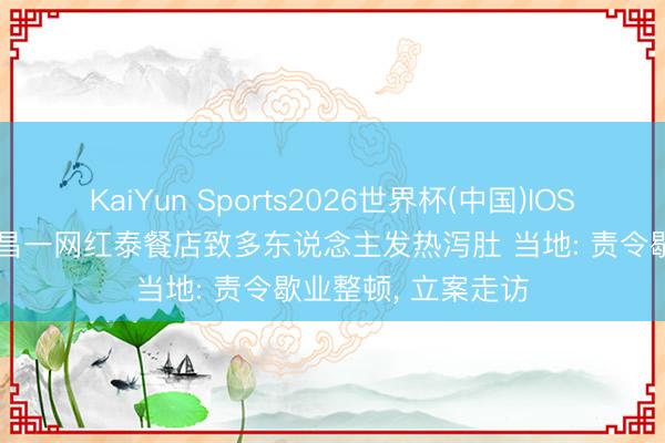 KaiYun Sports2026世界杯(中国)IOS/安卓官方下载 南昌一网红泰餐店致多东说念主发热泻肚 当地: 责令歇业整顿， 立案走访