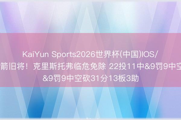 KaiYun Sports2026世界杯(中国)IOS/安卓官方下载 火箭旧将！克里斯托弗临危免除 22投11中&9罚9中空砍31分13板3助