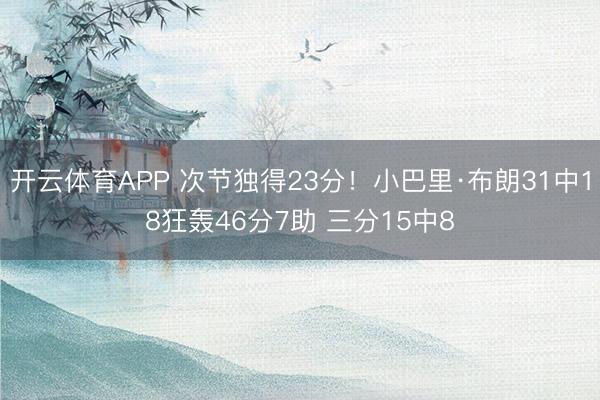开云体育APP 次节独得23分！小巴里·布朗31中18狂轰46分7助 三分15中8