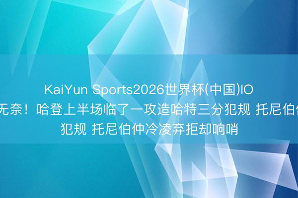 KaiYun Sports2026世界杯(中国)IOS/安卓官方下载 无奈！哈登上半场临了一攻造哈特三分犯规 托尼伯仲冷凌弃拒却响哨