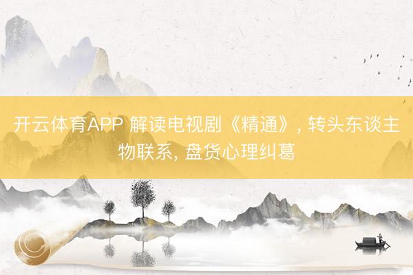 开云体育APP 解读电视剧《精通》, 转头东谈主物联系, 盘货心理纠葛