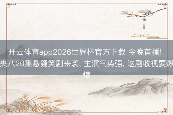 开云体育app2026世界杯官方下载 今晚首播! 央八20集悬疑笑剧来袭， 主演气势强， 这剧收视要爆