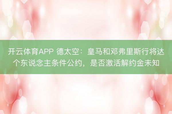 开云体育APP 德太空：皇马和邓弗里斯行将达个东说念主条件公约，是否激活解约金未知