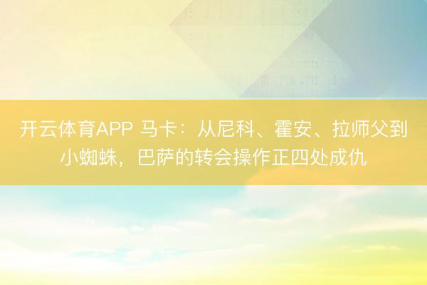 开云体育APP 马卡：从尼科、霍安、拉师父到小蜘蛛，巴萨的转会操作正四处成仇