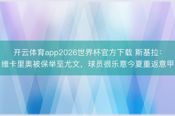 开云体育app2026世界杯官方下载 斯基拉：维卡里奥被保举至尤文，球员很乐意今夏重返意甲