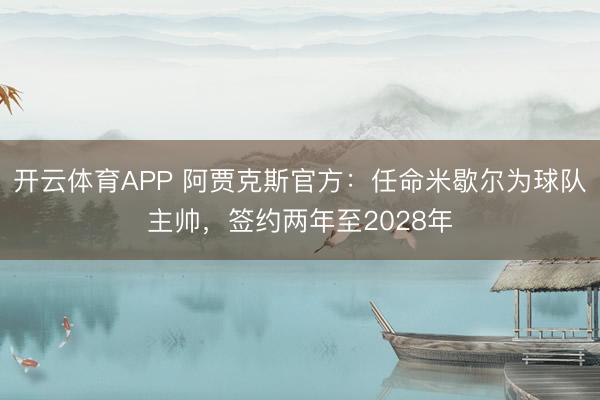 开云体育APP 阿贾克斯官方：任命米歇尔为球队主帅，签约两年至2028年