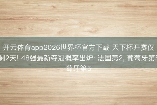 开云体育app2026世界杯官方下载 天下杯开赛仅剩2天! 48强最新夺冠概率出炉: 法国第2， 葡萄牙第5