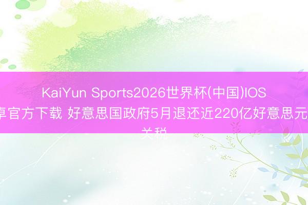 KaiYun Sports2026世界杯(中国)IOS/安卓官方下载 好意思国政府5月退还近220亿好意思元关税