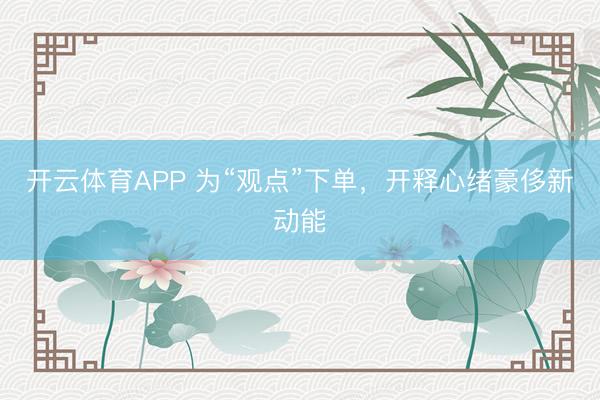 开云体育APP 为“观点”下单，开释心绪豪侈新动能