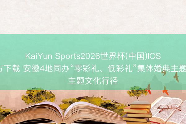 KaiYun Sports2026世界杯(中国)IOS/安卓官方下载 安徽4地同办“零彩礼、低彩礼”集体婚典主题文化行径