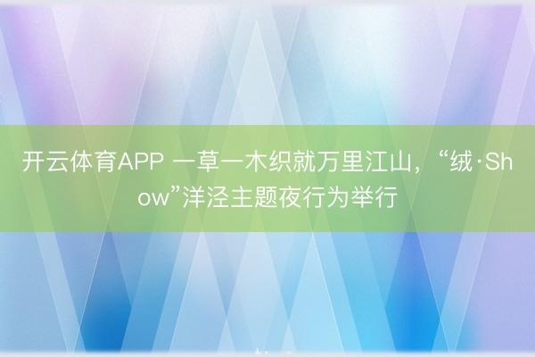 开云体育APP 一草一木织就万里江山，“绒·Show”洋泾主题夜行为举行