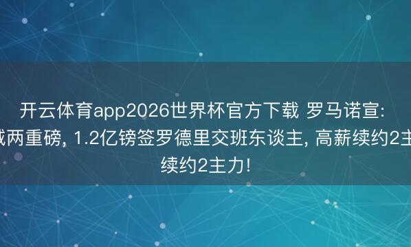 开云体育app2026世界杯官方下载 罗马诺宣: 曼城两重磅， 1.2亿镑签罗德里交班东谈主， 高薪续约2主力!