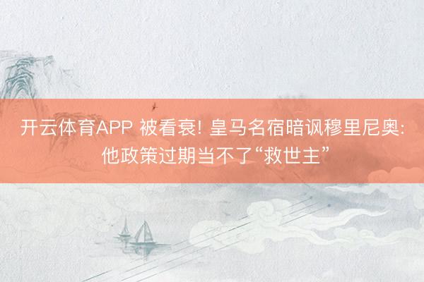 开云体育APP 被看衰! 皇马名宿暗讽穆里尼奥: 他政策过期当不了“救世主”